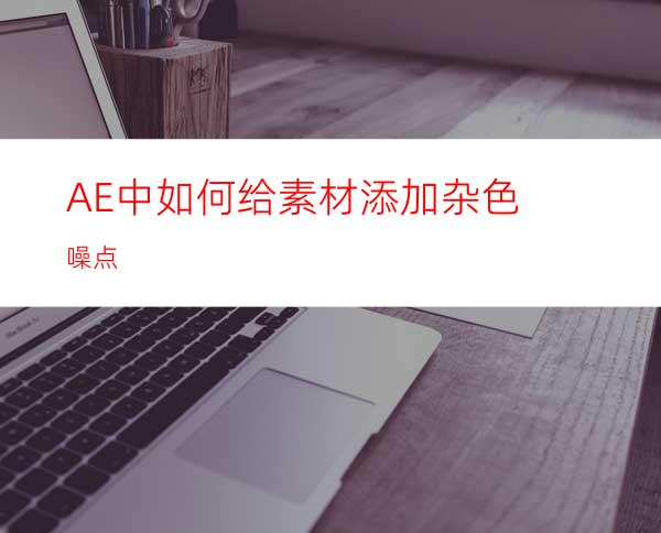 AE中如何给素材添加杂色噪点