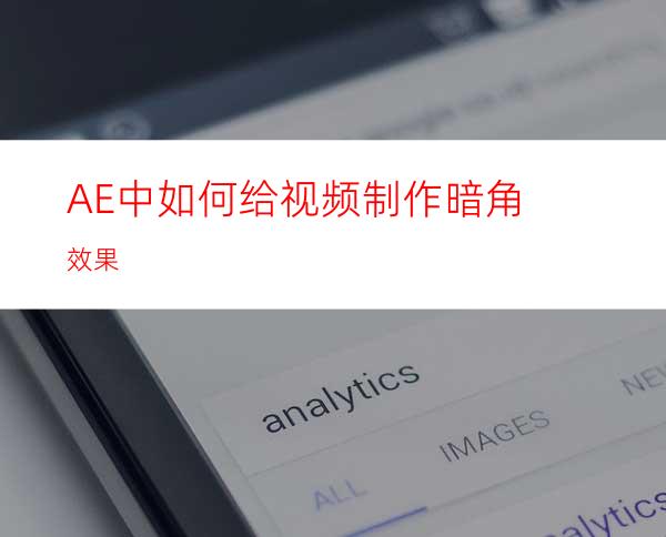 AE中如何给视频制作暗角效果