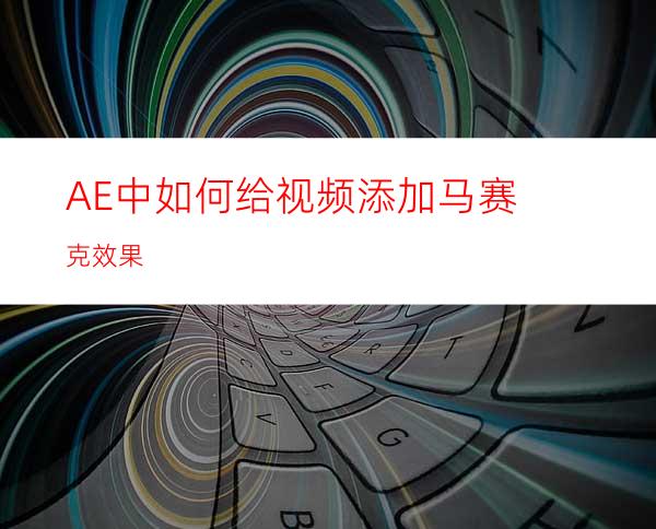 AE中如何给视频添加马赛克效果