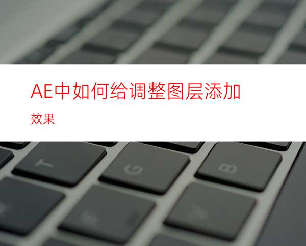 AE中如何给调整图层添加效果