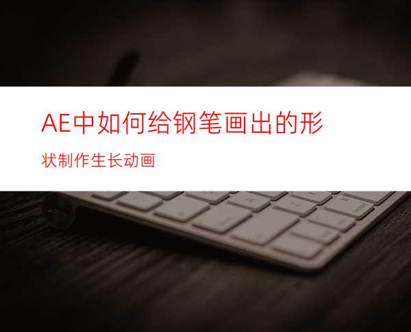 AE中如何给钢笔画出的形状制作生长动画