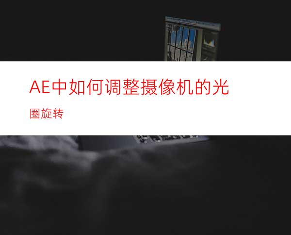 AE中如何调整摄像机的光圈旋转