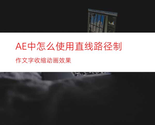 AE中怎么使用直线路径制作文字收缩动画效果