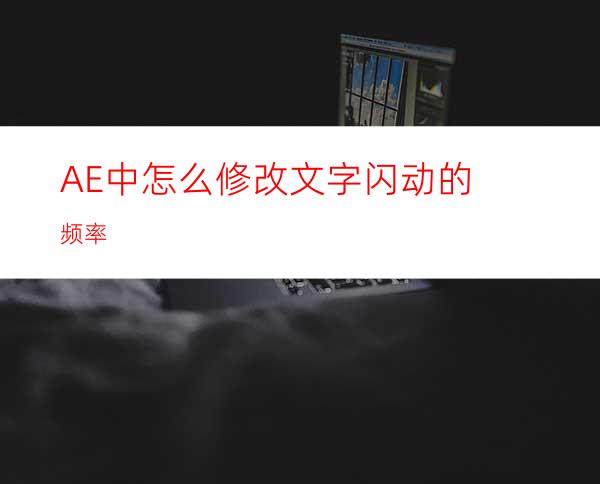 AE中怎么修改文字闪动的频率