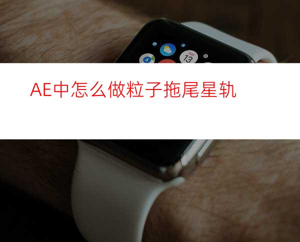 AE中怎么做粒子拖尾星轨