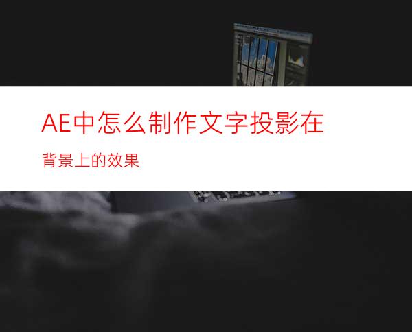 AE中怎么制作文字投影在背景上的效果