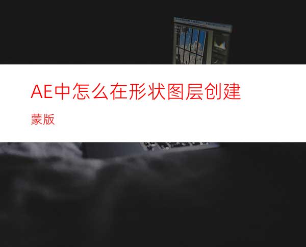 AE中怎么在形状图层创建蒙版