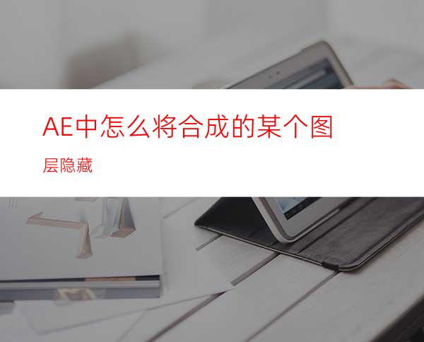 AE中怎么将合成的某个图层隐藏