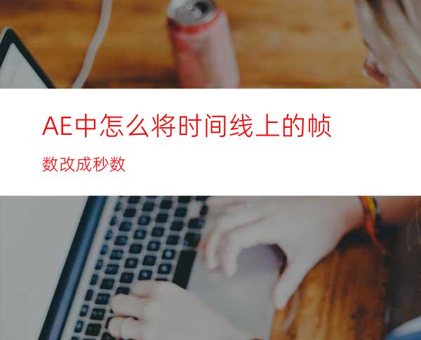 AE中怎么将时间线上的帧数改成秒数