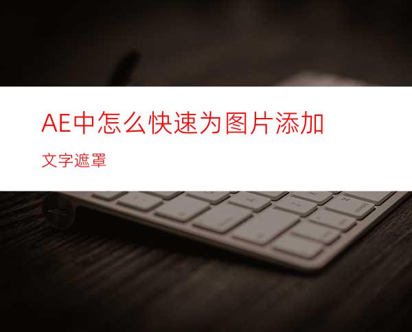 AE中怎么快速为图片添加文字遮罩