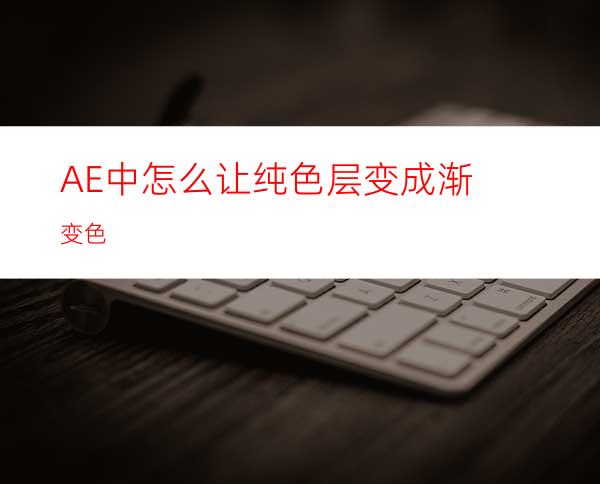 AE中怎么让纯色层变成渐变色