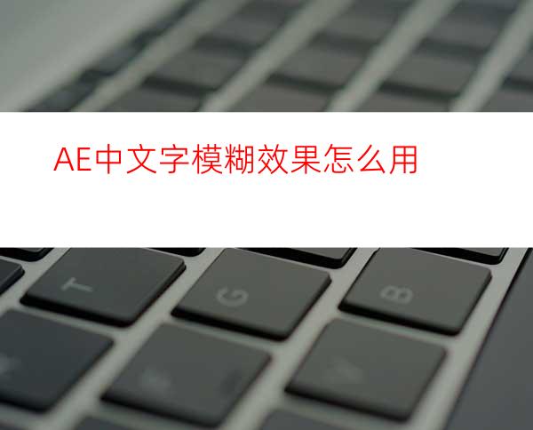 AE中文字模糊效果怎么用
