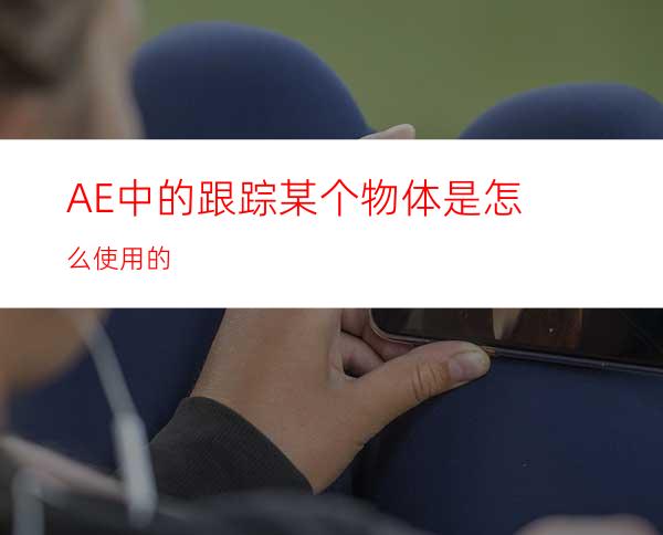AE中的跟踪某个物体是怎么使用的