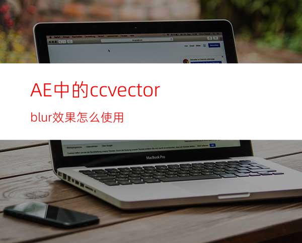 AE中的ccvectorblur效果怎么使用