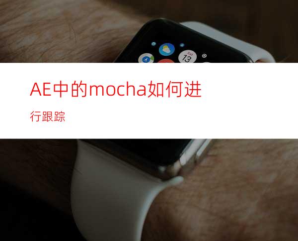 AE中的mocha如何进行跟踪