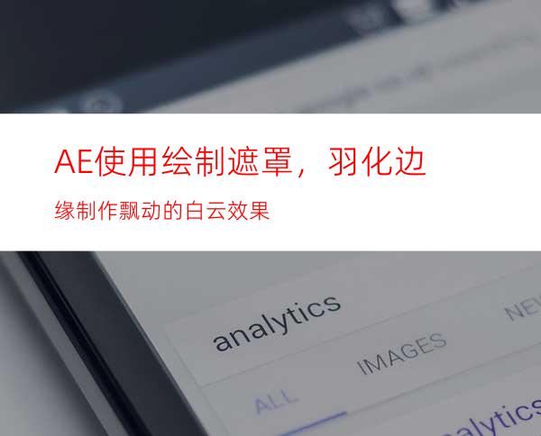 AE使用绘制遮罩，羽化边缘制作飘动的白云效果