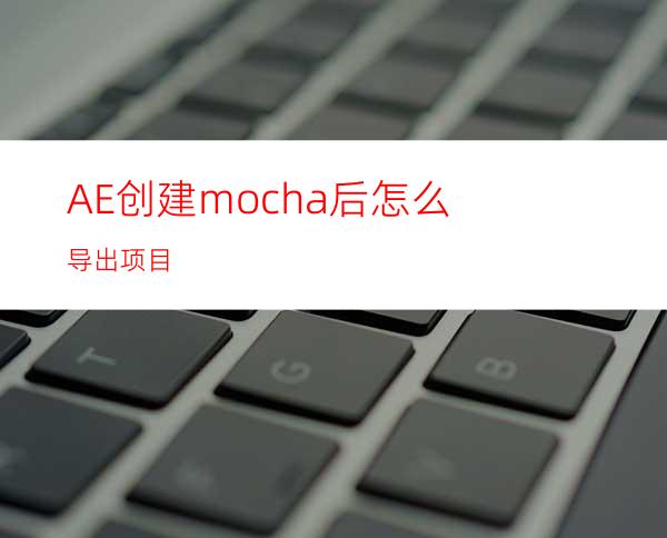 AE创建mocha后怎么导出项目