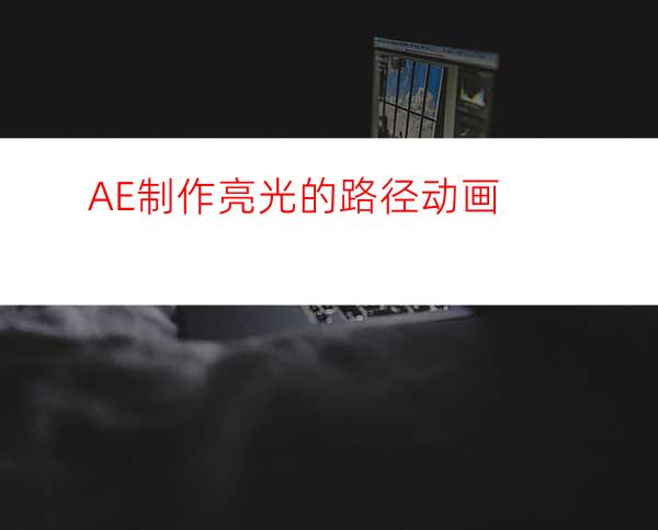 AE制作亮光的路径动画