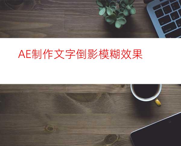 AE制作文字倒影模糊效果