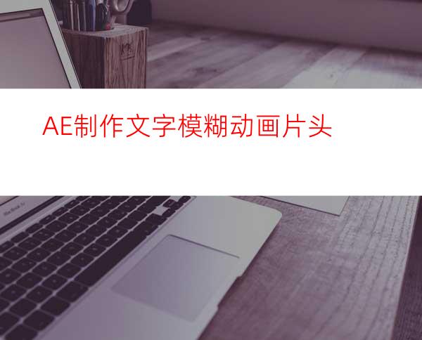 AE制作文字模糊动画片头