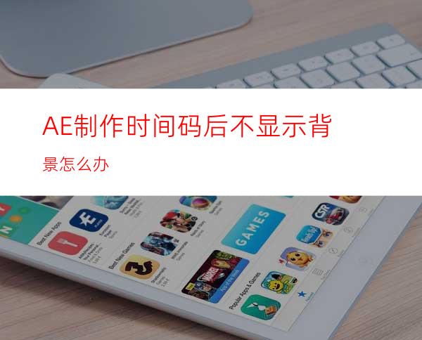 AE制作时间码后不显示背景怎么办