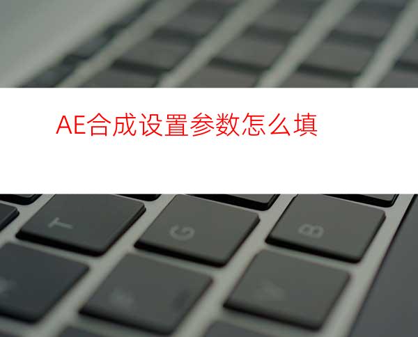 AE合成设置参数怎么填