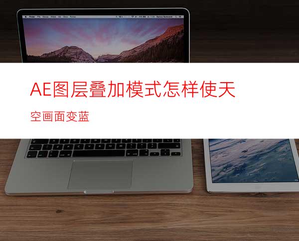 AE图层叠加模式怎样使天空画面变蓝
