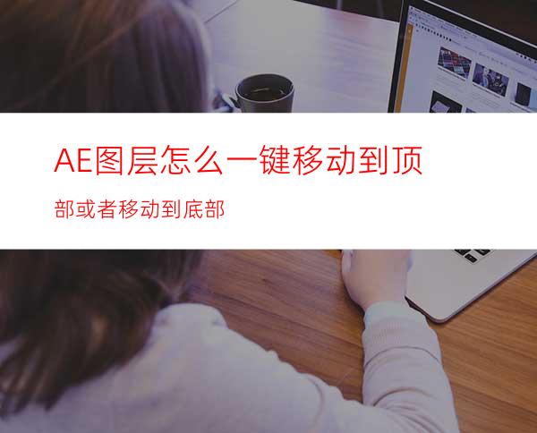 AE图层怎么一键移动到顶部或者移动到底部