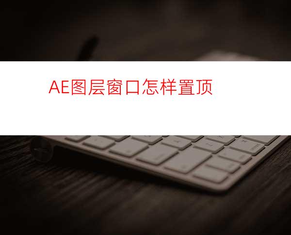 AE图层窗口怎样置顶