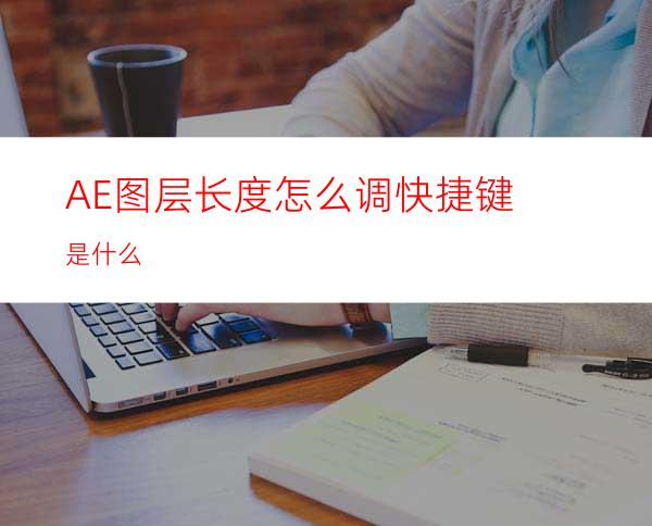 AE图层长度怎么调快捷键是什么