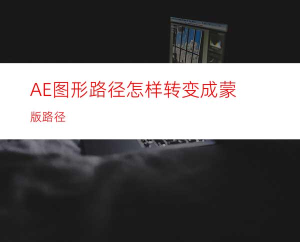 AE图形路径怎样转变成蒙版路径