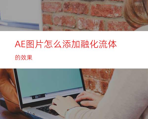 AE图片怎么添加融化流体的效果