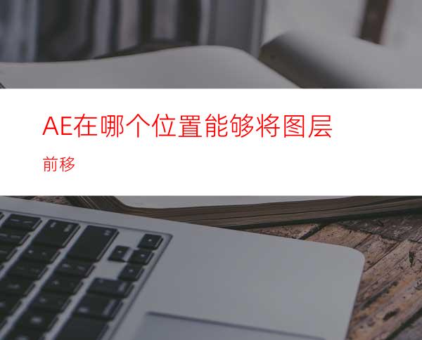 AE在哪个位置能够将图层前移