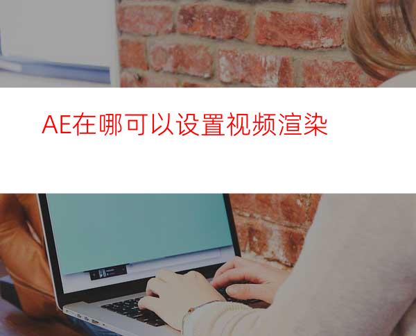 AE在哪可以设置视频渲染
