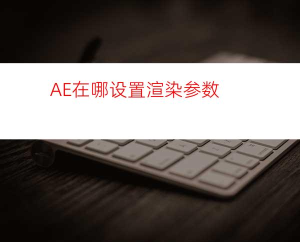 AE在哪设置渲染参数