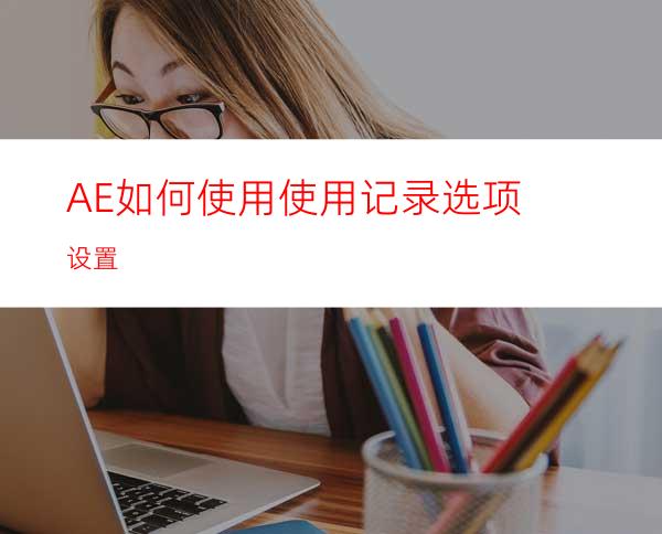 AE如何使用使用记录选项设置