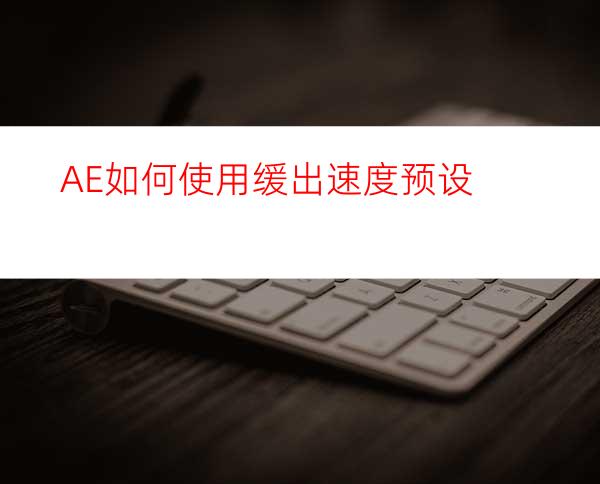 AE如何使用缓出速度预设