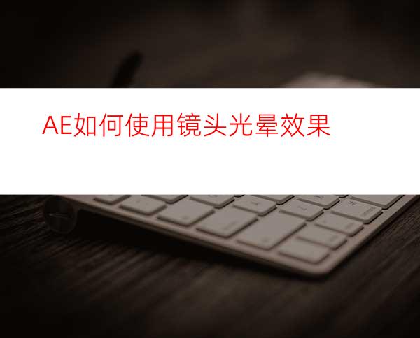 AE如何使用镜头光晕效果