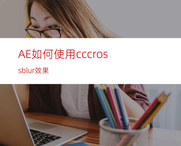 AE如何使用cccrossblur效果