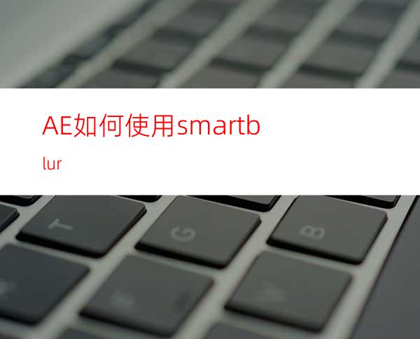 AE如何使用smartblur