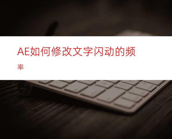 AE如何修改文字闪动的频率