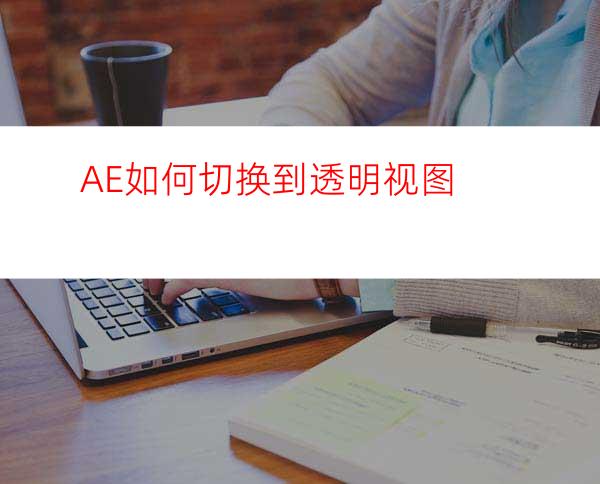 AE如何切换到透明视图