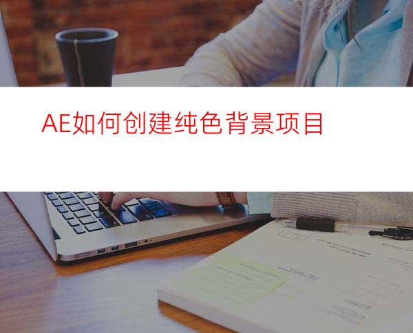 AE如何创建纯色背景项目