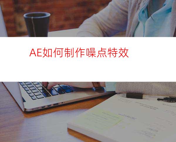 AE如何制作噪点特效