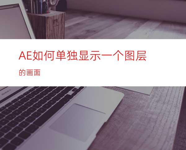 AE如何单独显示一个图层的画面