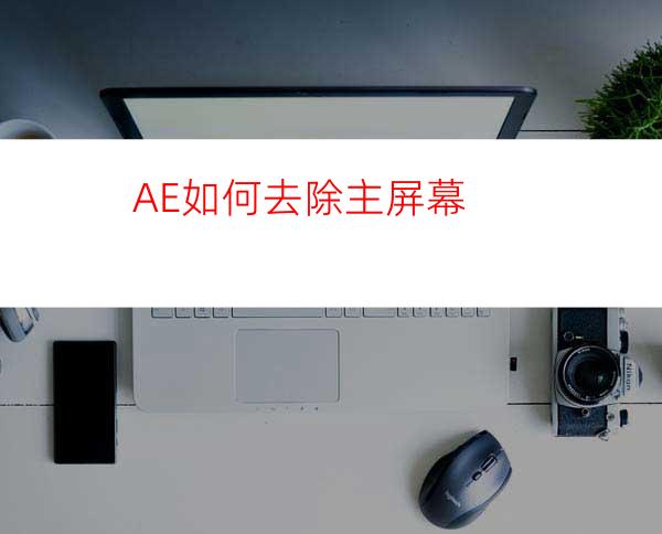 AE如何去除主屏幕