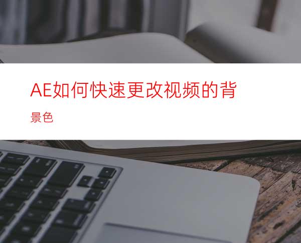 AE如何快速更改视频的背景色