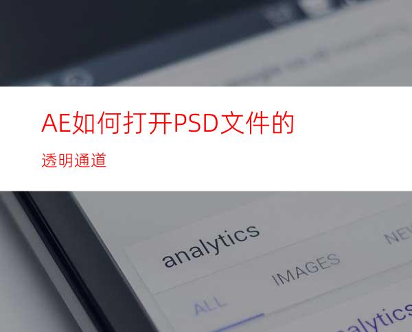 AE如何打开PSD文件的透明通道