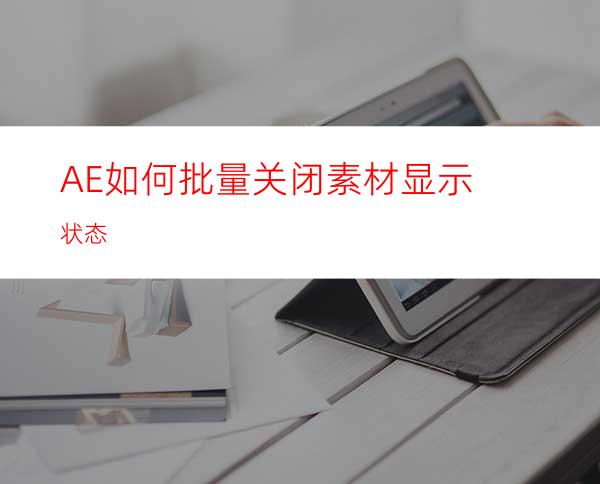 AE如何批量关闭素材显示状态