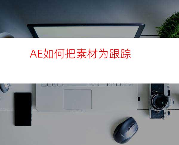 AE如何把素材为跟踪